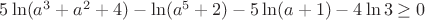 $5\ln(a^3+a^2+4)-\ln(a^5+2)-5\ln(a+1)-4\ln3\geq0$