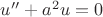 $u''+a^2u=0$