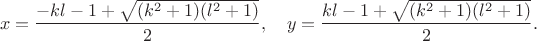 $$
 x=\frac{-kl-1+\sqrt{(k^2+1)(l^2+1)}}{2}, \quad
 y=\frac{kl-1+\sqrt{(k^2+1)(l^2+1)}}{2}.
 $$