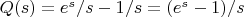 $\[Q(s) = {e^s}/s - 1/s = ({e^s} - 1)/s\]$
