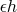 $\epsilon h$