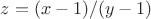 $z=(x-1)/(y-1)$