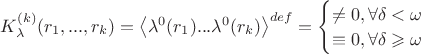 $
K^{(k)}_\lambda(r_1,...,r_k)=\left\langle\lambda^0(r_1)...\lambda^0(r_k)\right\rangle^{def}=\begin{cases}
\ne0,\forall\delta<\omega\\
\equiv0,\forall\delta\geqslant\omega\\
\end{cases}
$