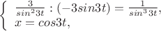 $
\left\{ \begin{array}{l}
\frac{3}{sin^2 3t}}:(-3sin3t)=\frac{1}{sin^3 3t}},\\
x=cos3t,
\end{array} \right.
$