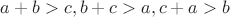 $a+b>c, b+c>a, c+a>b$
