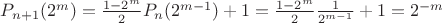 $P_{n+1}(2^m)=\frac{1-2^m}2 P_n(2^{m-1}) +1=\frac{1-2^m}2 \frac 1 {2^{m-1}}+1=2^{-m}$