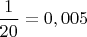 $\dfrac{1}{20}=0,005$