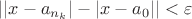 $||x-a_{n_k}| - |x - a_0|| < \varepsilon$