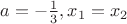 $a=-\frac 1 3, x_1=x_2$