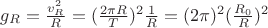 $g_R = \frac{v_R^2}{R} = (\frac{2\pi R}{T})^2\frac{1}{R} = (2\pi )^2(\frac{R_0}{R})^2$