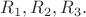 $R_1,R_2,R_3.$