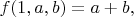 $f(1, a, b) = a + b,$