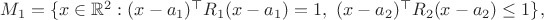 $M_1=\{ x\in \mathbb{R}^2: (x-a_1)^\top R_1(x-a_1)=1,\ (x-a_2)^\top R_2(x-a_2)\leq 1\},$
