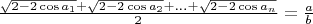 $\[\frac{{\sqrt {2 - 2\cos {a_1}}  + \sqrt {2 - 2\cos {a_2}}  + ... + \sqrt {2 - 2\cos {a_n}} }}{2}=\frac{a}{b}\]$