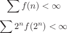 $$\sum f(n) < \infty$$ $$\sum 2^n f(2^n) <\infty$$