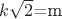$k\sqrt{2}$=m
