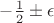 $-\frac 1 2 \pm \epsilon$