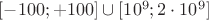 $[-100;+100] \cup [10^9;2\cdot 10^9]$
