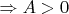 $\Rightarrow A>0$