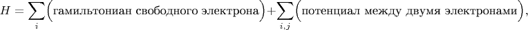 $$H=\sum\limits_i\Bigl(\text{гамильтониан свободного электрона}\Bigr)+\sum\limits_{i,j}\Bigl(\text{потенциал между двумя электронами}\Bigr),$$