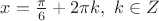 $x=\frac{\pi}{6}+2\pi k, \ k \in Z$