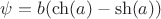 $\psi=b(\ch(a)-\sh(a))$