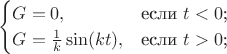 $$\begin{cases}
G=0	,&\text{если $t<0$;}\\
G=\frac{1}{k}\sin(kt)	,&\text{если $t>0$;}
\end{cases}$$