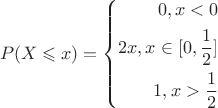 $$ P(X \leqslant x)=\left\{
\begin{aligned}
0, при x<0\\
2x, при x \in [0, \frac 1 2] \\
1, при x > \frac 1 2
\end{aligned}
\right. $$