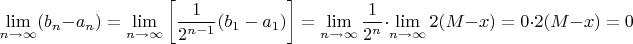 \begin{displaymath}
\lim_{n\to\infty}(b_n-a_n)=\lim_{n\to\infty}\left[\frac{1}{2^{n-1}}(b_1-a_1)\right]=
\lim_{n\to\infty}\frac{1}{2^n}\cdot\lim_{n\to\infty}2(M-x)=0\cdot2(M-x)=0\end{displaymath}