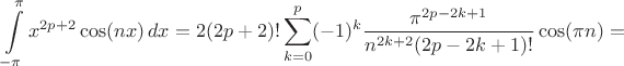 $$\int\limits_{-\pi}^{\pi} x^{2p+2}\cos(nx)\,dx=2(2p+2)!\sum\limits_{k=0}^{p}(-1)^k\frac{\pi^{2p-2k+1}}{n^{2k+2}(2p-2k+1)!}\cos(\pi n)=$$
