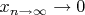 $x_{n \rightarrow \infty} \rightarrow 0$
