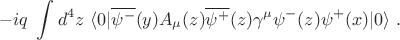 $$ -i q ~\int d^4 z ~\langle 0 \rvert \overline{\psi^-}(y) A_\mu(z) \overline{\psi^+}(z) \gamma^\mu \psi^-(z) \psi^+(x) \lvert 0 \rangle ~. $$