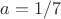 $a=1/7$