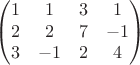 $$\begin{pmatrix} 1 & 1 & 3 & 1 \\ 2 & 2 & 7 & -1 \\ 3 & -1 & 2 & 4 \end{pmatrix}$$