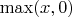 $\max(x,0)$