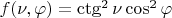 $f(\nu,\varphi)=\ctg^2\nu \cos^2\varphi$