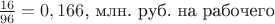 $\frac {16} {96} = 0,166$, млн. руб. на рабочего$