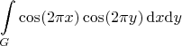 $$
\int\limits_G
 \cos (2\pi x) \cos (2\pi y)
\,\mathrm{d}x\mathrm{d}y
$$
