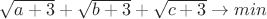 $\sqrt{a+3}+\sqrt{b+3}+\sqrt{c+3}\to min$