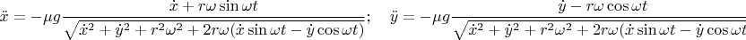 $$\ddot x=-\mu g\frac{\dot x+r\omega\sin\omega t}{\sqrt{\dot x^2+\dot y^2+r^2\omega^2+2r\omega(\dot x\sin\omega t-\dot y\cos\omega t)}};\quad \ddot y=-\mu g\frac{\dot y-r\omega\cos\omega t}{\sqrt{\dot x^2+\dot y^2+r^2\omega^2+2r\omega(\dot x\sin\omega t-\dot y\cos\omega t)}}$$