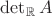 $\det_{\mathbb R}A$