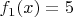 $f_1(x) = 5$