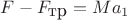 $F-F_{\mbox{тр}}=Ma_1$
