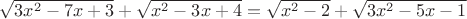 $\sqrt{3x^2-7x+3}+\sqrt{x^2-3x+4}=\sqrt{x^2-2}+\sqrt{3x^2-5x-1}$ $\sqrt{3x^2-7x+3}+\sqrt{x^2-3x+4}=\sqrt{x^2-2}+\sqrt{3x^2-5x-1}$