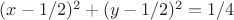 $(x-1/2)^2+(y-1/2)^2=1/4$
