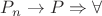 $P_n \rightarrow P \Rightarrow \forall$