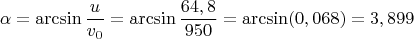 \[\alpha  = \arcsin \frac{u}{{{v_0}}} = \arcsin \frac{{64,8}}{{950}} = \arcsin (0,068) = 3,899\]$