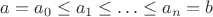 $$a=a_0\le a_1\le \ldots\le  a_n=b$$