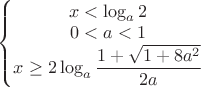 $\left\{\begin{matrix}
x<\log_{a}{2}\\0<a<1\\x\geq{2\log_{a}{\dfrac{1+\sqrt{1+8a^2}}{2a}}}
\end{matrix}\right.$ $\left\{\begin{matrix}
x<\log_{a}{2}\\0<a<1\\x\geq{2\log_{a}{\dfrac{1+\sqrt{1+8a^2}}{2a}}}
\end{matrix}\right.$