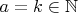 $a=k \in \mathbb{N}$